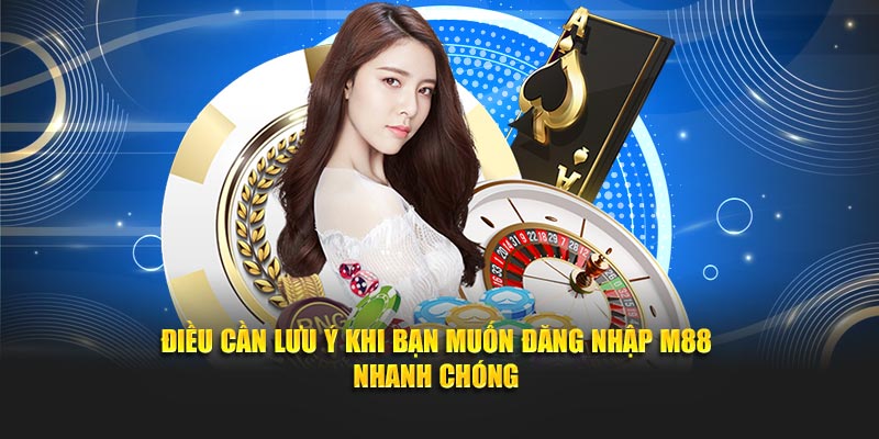 Điều cần lưu ý khi bạn muốn đăng nhập M88 nhanh chóng