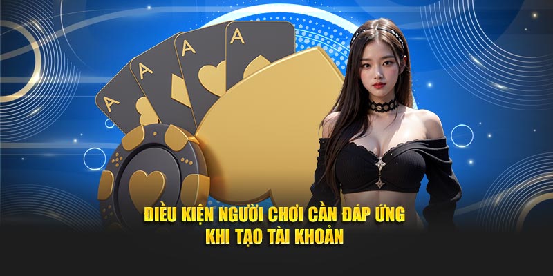 Điều kiện người chơi cần đáp ứng khi tạo tài khoản