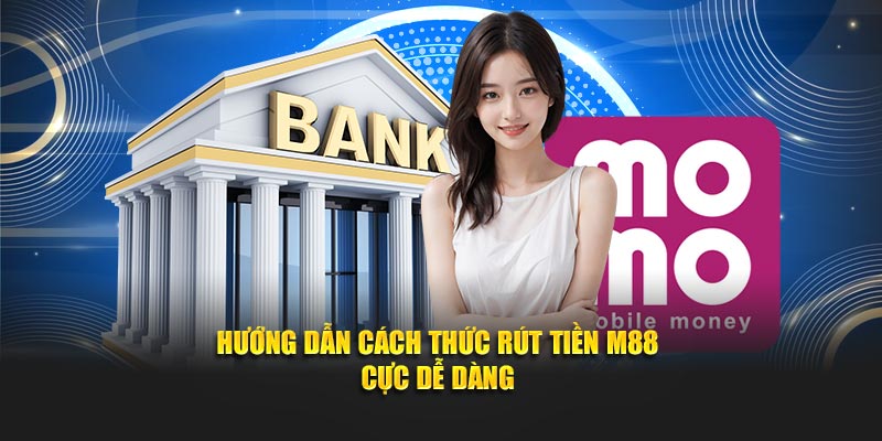 Hướng dẫn cách thức rút tiền M88 cực dễ dàng