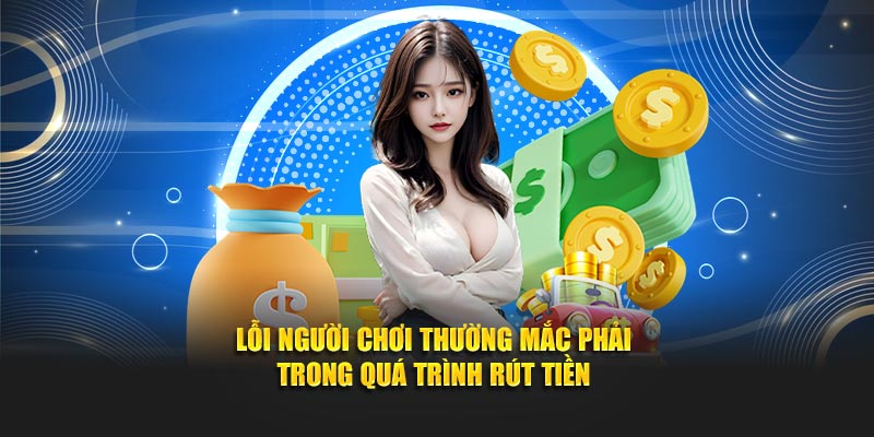 Lỗi người chơi thường mắc phải trong quá trình rút tiền