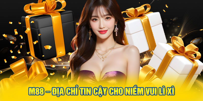 M88 – địa chỉ tin cậy cho niềm vui lì xì