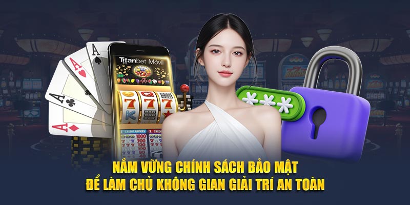 Nắm vững chính sách bảo mật để làm chủ không gian giải trí an toàn