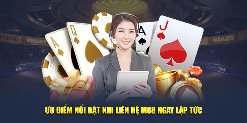 Ưu điểm nổi bật khi liên hệ M88 ngay lập tức